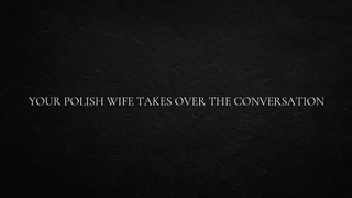 Your Polish Ex-wife Takes Over The Conversation